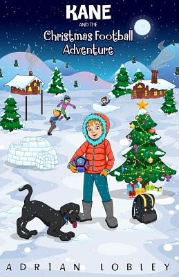 Kane and the Christmas Football Adventure: A Christmas football story book for boys and girls aged 7-10. Kane the dog and his master Adam travel back - Adrian Lobley