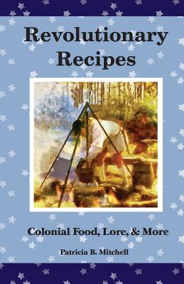 Revolutionary Recipes: Colonial Food, Lore, & More - Patricia B. Mitchell