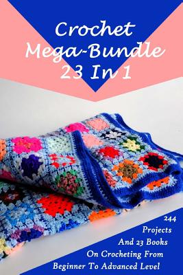 Crochet Mega-Bundle 23 In 1: 244 Projects And 23 Books On Crocheting From Beginner To Advanced Level: (Crochet Pattern Books, Afghan Crochet Patter - Julianne Link