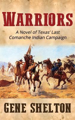 Warriors: A Novel of Texas' Last Comanche Indian Campaign - Gene Shelton