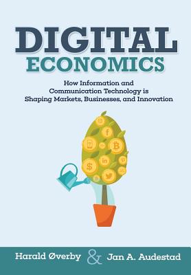 Digital Economics: How Information and Communication Technology is Shaping Markets, Businesses, and Innovation - Jan A. Audestad
