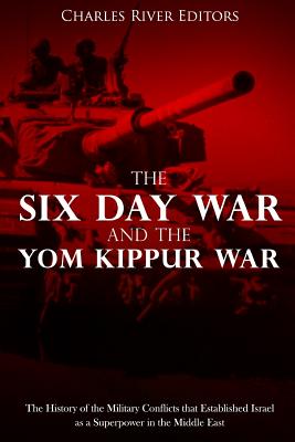 The Six Day War and the Yom Kippur War: The History of the Military Conflicts that Established Israel as a Superpower in the Middle East - Charles River Editors