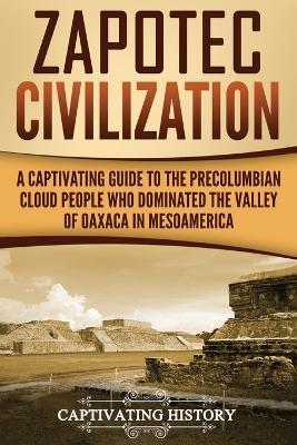 Zapotec Civilization: A Captivating Guide to the Pre-Columbian Cloud People Who Dominated the Valley of Oaxaca in Mesoamerica - Captivating History