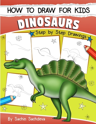 How to Draw for Kids (Dinosaurs): An Easy STEP-BY-STEP guide to draw Dinosaurs and Other Prehistoric Creatures (Ages 6-12) - Sachin Sachdeva