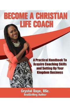 Poza produsului Become a Christian Life Coach: A Practical Handbook to Acquire Coaching Skills and Setting up Your Kingdom Business - Crystal S. Daye