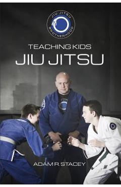 Poza produsului Jiu Jitsu - Teaching Kids: Sharing the Art with the Next Generation - Adam Stacey