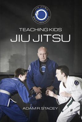 Jiu Jitsu - Teaching Kids: Sharing the Art with the Next Generation - Adam Stacey