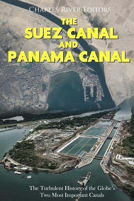 The Suez Canal and Panama Canal: The Turbulent History of the Globe's Two Most Important Canals - Charles River Editors