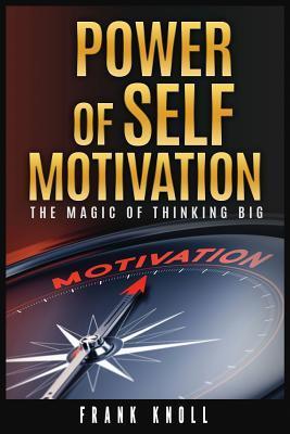 Power of Self-Motivation: The Magic of Thinking Big - Frank Knoll