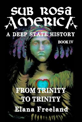 Sub Rosa America, Book IV: From Trinity To Trinity - Elana Freeland
