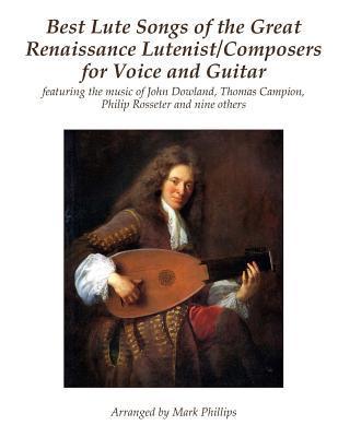 Best Lute Songs of the Great Renaissance Lutenist/Composers for Voice and Guitar: featuring the music of John Dowland, Thomas Campion, Philip Rosseter - Mark Phillips