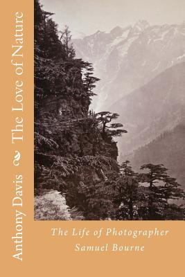 The Love of Nature: The Life of Photographer Samuel Bourne - Samuel Bourne