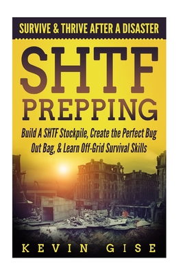 SHTF Prepping: Survive & Thrive After A Disaster - Build A SHTF Stockpile, Create the Perfect Bug Out Bag, & Learn Off-Grid Survival - Kevin Gise