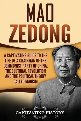 Mao Zedong: A Captivating Guide to the Life of a Chairman of the Communist Party of China, the Cultural Revolution and the Politic - Captivating History