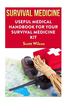 Survival Medicine: Useful Medical Handbook For Your Survival Medicine Kit - Scott Wilcox
