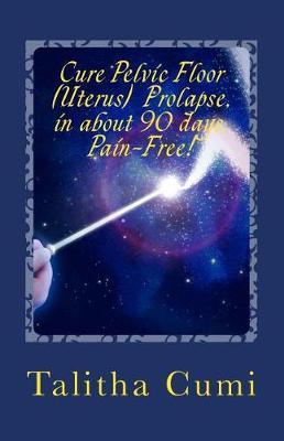 Curing Pelvic Floor / Uterus Prolapse in about 90 days -Pain Free.: A journey of personal awareness and self-cure. - Talitha Cumi