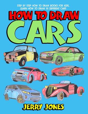 How to Draw Cars: Step by Step How to Draw Books for Kids, Learn How to Draw 50 Different Cars - Jerry Jones