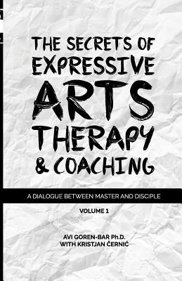 The Secrets of Expressive Arts Therapy & Coaching: A Dialogue Between Master and Disciple (Volume 1) - Kristjan Cernic