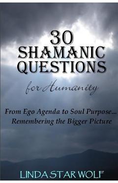 Poza produsului The 30 Shamanic Questions for Humanity: From Ego Agenda to Soul Purpose...Remembering the Bigger Picture - Linda Star Wolf
