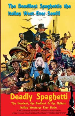 Deadly Spaghetti: The Goodest, the Baddest & the Ugliest Italian Westerns Ever Made - Michael E. Grant