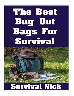 The Best Bug Out Bags For Survival: The Ultimate Guide On How To Put Together A High Quality Bug Out Bag and the Best Models of Bug Out Bags On The Ma - Survival Nick