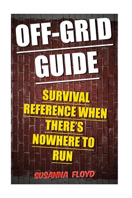 Off-Grid Guide: Survival Reference When There's Nowhere To Run - Susanna Floyd