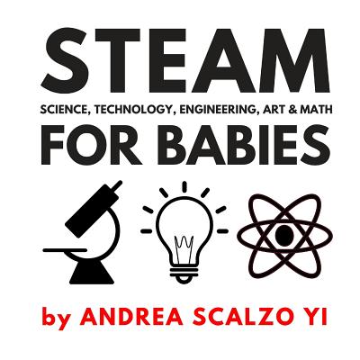 STEAM for Babies - Science, Technology, Engineering, Art & Math: STEAM & STEM High Contrast Images for Babies 0-12 Months - Andrea Scalzo Yi