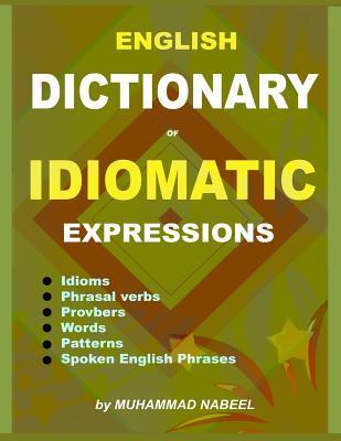 English Dictionary of Idiomatic Expressions: Idioms, Patterns, Phrasal verbs, Proverbs, Spoken English phrases, Sentences and much more - Muhammad Nabeel