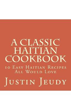 Poza produsului A Classic Haitian Cookbook: 10 Easy Haitian Recipes All Would Love - Justin Jeudy