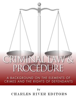 Criminal Law & Procedure: A Background on the Elements of Crimes and the Rights of Defendants - Charles River Editors