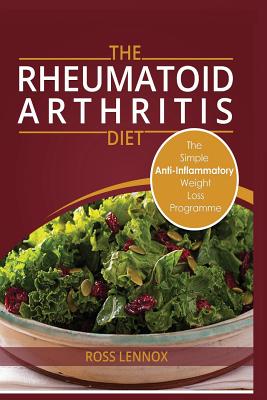 Rheumatoid Arthritis Diet: Weight Loss Anti Inflammatory Recipe book and Action Plan. - Ross Lennox