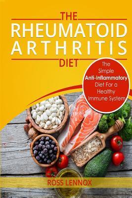 Rheumatoid Arthritis Diet: The Simple Anti-Inflammatory Diet For A Healthy Immune System - 4 STEP PLAN TO FIGHT RHEUMATOID ARTHRITIS - Ross Lennox