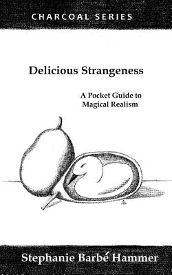 Delicious Strangeness: A Pocket Guide to Magical Realism - Stephanie Barbe Hammer