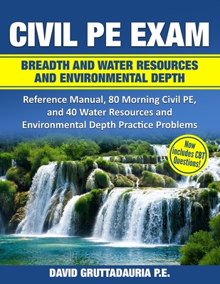 Civil PE Exam Breadth and Water Resources and Environmental Depth: Reference Manual, 80 Morning Civil PE, and 40 Water Resources and Environmental Dep - David Gruttadauria
