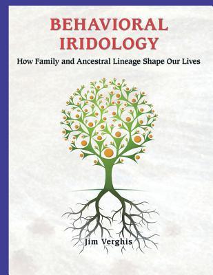 Behavioral Iridology: How Family and Ancestral Lineage Shape Our Lives - Jim Verghis
