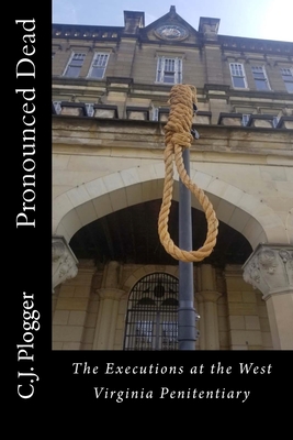 Pronounced Dead: The Executions at the West Virginia Penitentiary - C. J. Plogger