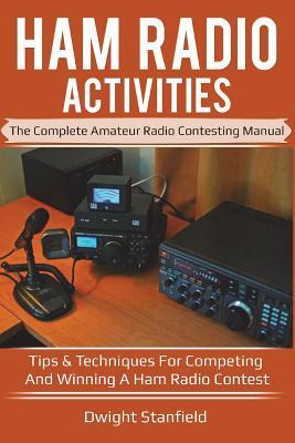 Ham Radio Activities: The Complete Amateur Radio Contesting Manual: Tips & Techniques for Competing & Winning in a Ham Radio Contest - Dwight Stanfield