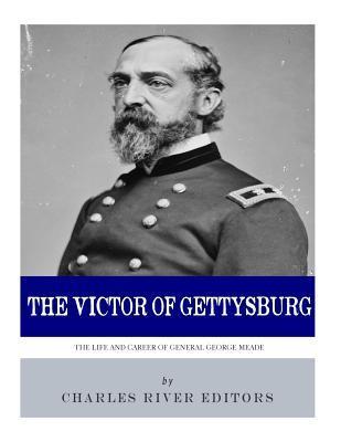 The Victor of Gettysburg: The Life and Career of General George Meade - Charles River Editors