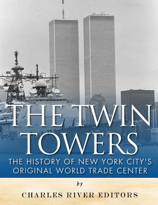 The Twin Towers: The History of New York City's Original World Trade Center - Charles River Editors