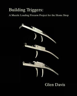 Building Triggers: A Muzzle Loading Firearm Project for the Home Shop - Stacey Knight-davis