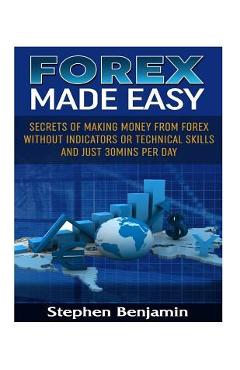 Poza produsului Forex Made Easy: Secrets Of Making Money From Forex Without Indicators Or Technical Skills and Just 30mins per day - Stephen Benjamin