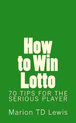How to Win Lotto: 70 Tips for the Serious Player - Marion Td Lewis