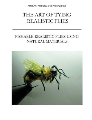The Art of Tying Realistic Flies: Custom Flies by Karen Royer - Karen Royer