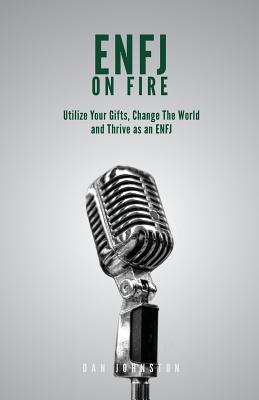 ENFJ On Fire: Utilize Your Gifts, Change The World and Thrive as an ENFJ - Dan Johnston