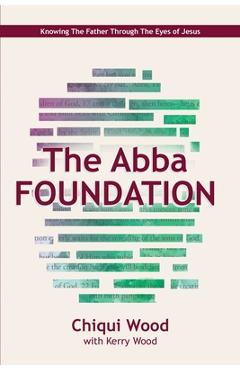 Poza produsului The Abba Foundation: Knowing the Father through the Eyes of Jesus - Kerry Wood