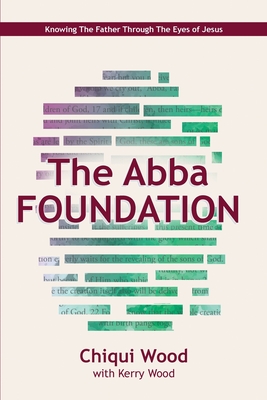 The Abba Foundation: Knowing the Father through the Eyes of Jesus - Kerry Wood