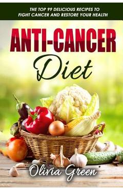 Coperta cărții 'Anti-Cancer Diet: The top 99 delicious recipes to fight cancer and restore your health - Olivia Green'