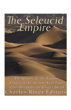 Coperta cărții 'The Seleucid Empire: The History of the Empire Forged in the Ancient Near East After Alexander the Great's Death -'