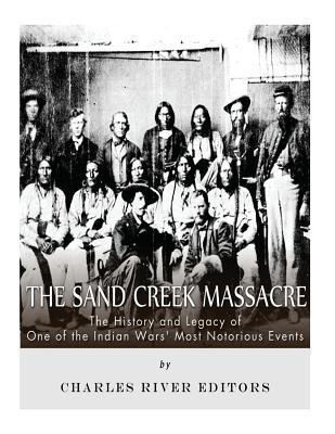 The Sand Creek Massacre: The History and Legacy of One of the Indian Wars' Most Notorious Events - Charles River Editors