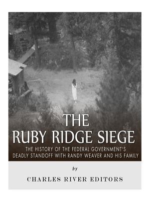 The Ruby Ridge Siege: The History of the Federal Government's Deadly Standoff with Randy Weaver and His Family - Charles River Editors